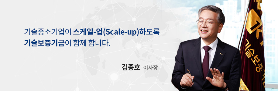 기술중소기업이 스케일-업(Scale-up)하도록 기술보증기금이 함께 합니다. 김종호 이사장